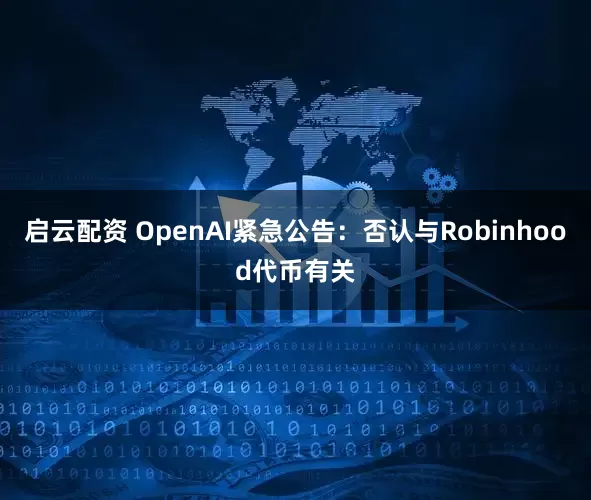 启云配资 OpenAI紧急公告：否认与Robinhood代币有关