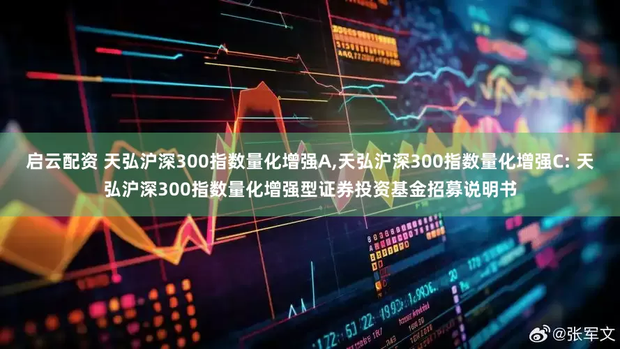 启云配资 天弘沪深300指数量化增强A,天弘沪深300指数量化增强C: 天弘沪深300指数量化增强型证券投资基金招募说明书