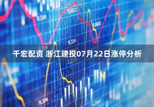 千宏配资 浙江建投07月22日涨停分析