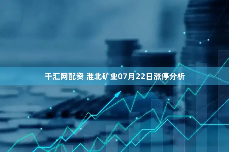 千汇网配资 淮北矿业07月22日涨停分析