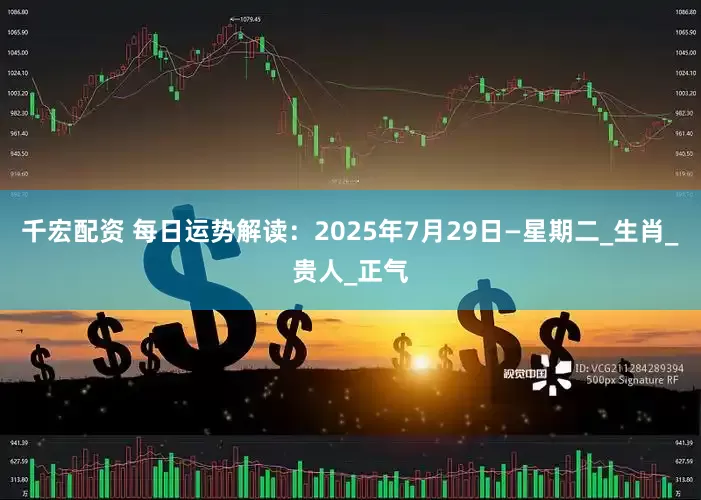 千宏配资 每日运势解读：2025年7月29日—星期二_生肖_贵人_正气