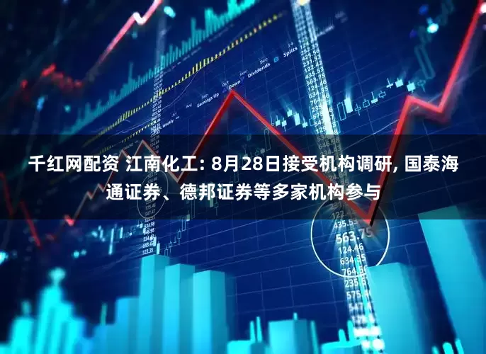 千红网配资 江南化工: 8月28日接受机构调研, 国泰海通证券、德邦证券等多家机构参与