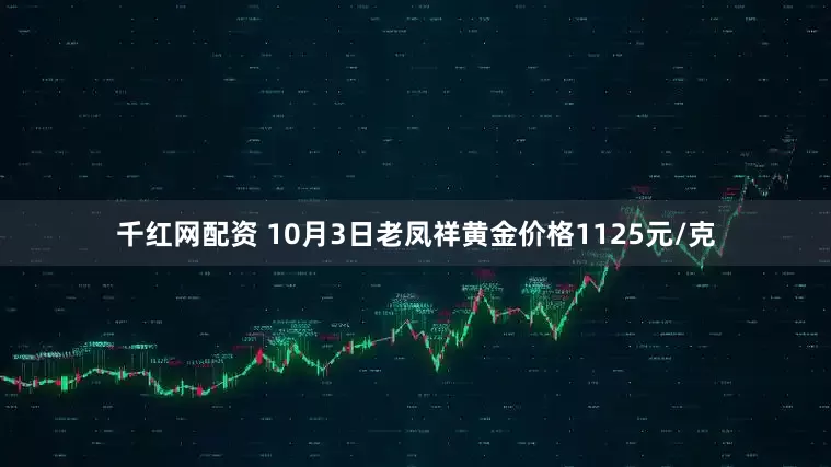千红网配资 10月3日老凤祥黄金价格1125元/克